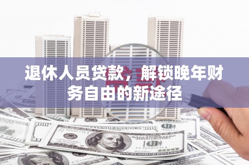 门源退休人员贷款，解锁晚年财务自由的新途径