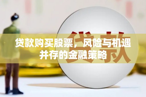 门源贷款购买股票，风险与机遇并存的金融策略