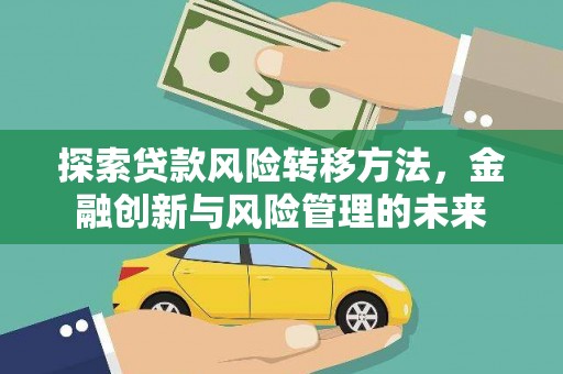 门源探索贷款风险转移方法，金融创新与风险管理的未来