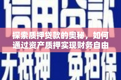 门源探索质押贷款的奥秘，如何通过资产质押实现财务自由