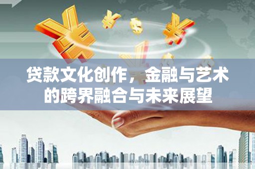 门源贷款文化创作，金融与艺术的跨界融合与未来展望