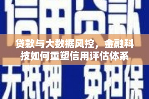 门源贷款与大数据风控，金融科技如何重塑信用评估体系