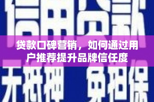 门源贷款口碑营销，如何通过用户推荐提升品牌信任度