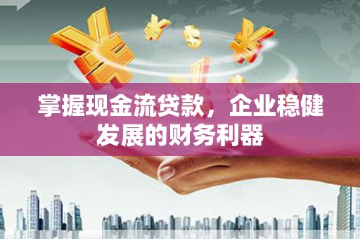 门源掌握现金流贷款，企业稳健发展的财务利器