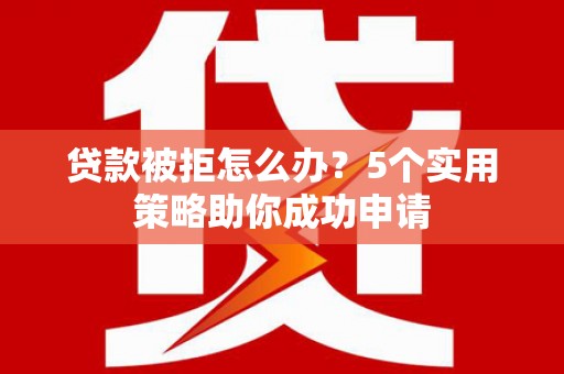 门源贷款被拒怎么办？5个实用策略助你成功申请