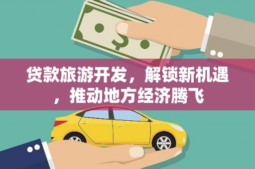 门源贷款旅游开发，解锁新机遇，推动地方经济腾飞