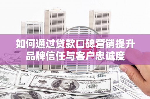 门源如何通过贷款口碑营销提升品牌信任与客户忠诚度