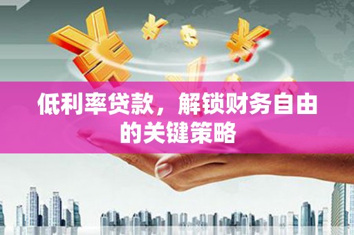 门源低利率贷款，解锁财务自由的关键策略
