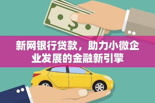 门源新网银行贷款，助力小微企业发展的金融新引擎