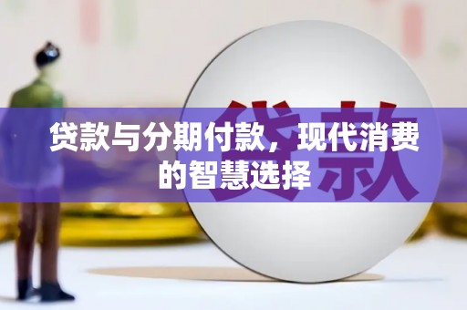 门源贷款与分期付款，现代消费的智慧选择