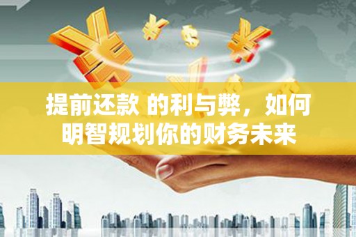 门源提前还款 的利与弊，如何明智规划你的财务未来