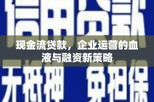 门源现金流贷款，企业运营的血液与融资新策略