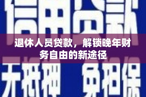 门源退休人员贷款，解锁晚年财务自由的新途径