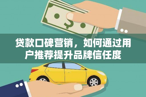 门源贷款口碑营销，如何通过用户推荐提升品牌信任度