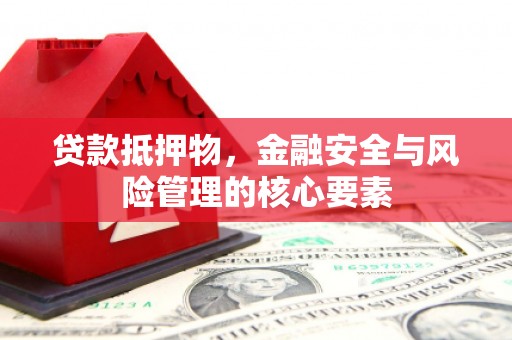 门源贷款抵押物，金融安全与风险管理的核心要素