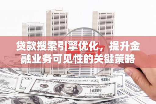 门源贷款搜索引擎优化，提升金融业务可见性的关键策略
