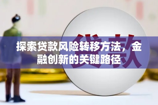 门源探索贷款风险转移方法，金融创新的关键路径