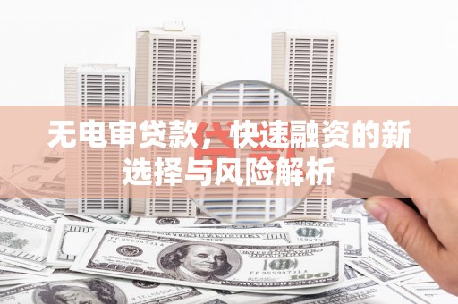 门源无电审贷款，快速融资的新选择与风险解析