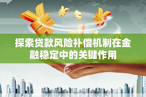 门源探索贷款风险补偿机制在金融稳定中的关键作用