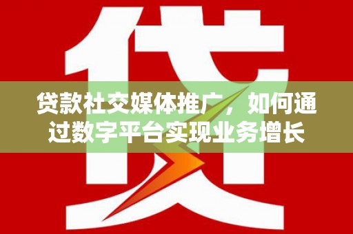 门源贷款社交媒体推广，如何通过数字平台实现业务增长