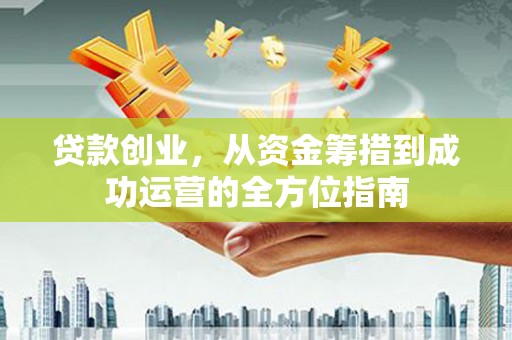 门源贷款创业，从资金筹措到成功运营的全方位指南