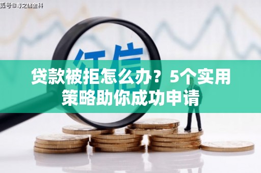门源贷款被拒怎么办？5个实用策略助你成功申请