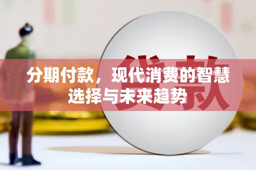 门源分期付款，现代消费的智慧选择与未来趋势