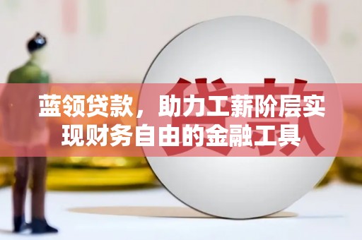 门源蓝领贷款，助力工薪阶层实现财务自由的金融工具