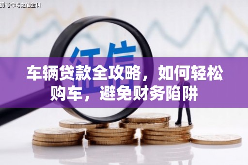 门源车辆贷款全攻略，如何轻松购车，避免财务陷阱