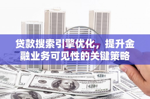 门源贷款搜索引擎优化，提升金融业务可见性的关键策略