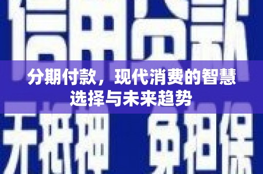 门源分期付款，现代消费的智慧选择与未来趋势