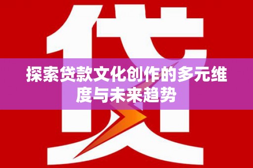 门源探索贷款文化创作的多元维度与未来趋势