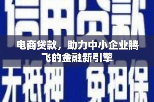 门源电商贷款，助力中小企业腾飞的金融新引擎