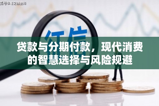 门源贷款与分期付款，现代消费的智慧选择与风险规避