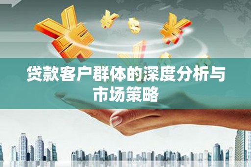 门源贷款客户群体的深度分析与市场策略