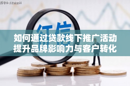 门源如何通过贷款线下推广活动提升品牌影响力与客户转化率