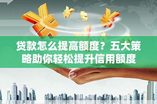 门源贷款怎么提高额度？五大策略助你轻松提升信用额度