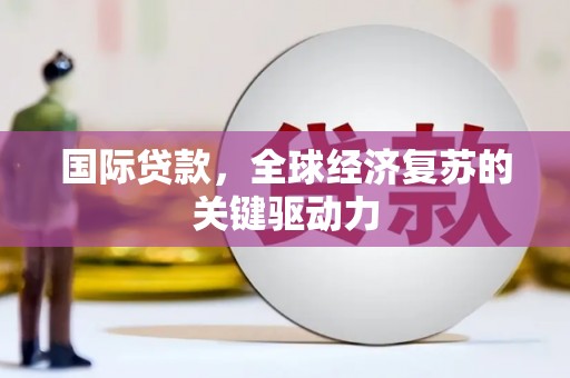 门源国际贷款，全球经济复苏的关键驱动力
