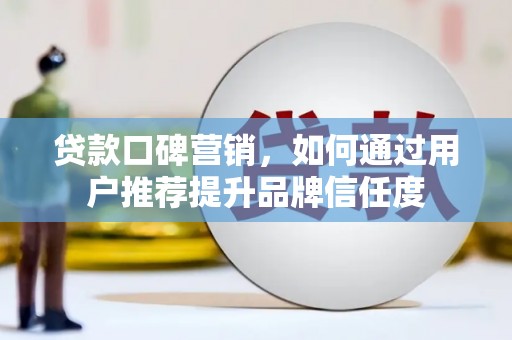门源贷款口碑营销，如何通过用户推荐提升品牌信任度