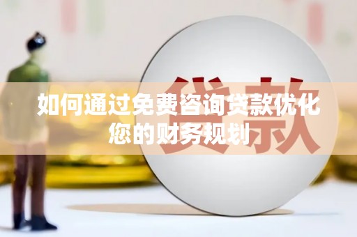 门源如何通过免费咨询贷款优化您的财务规划