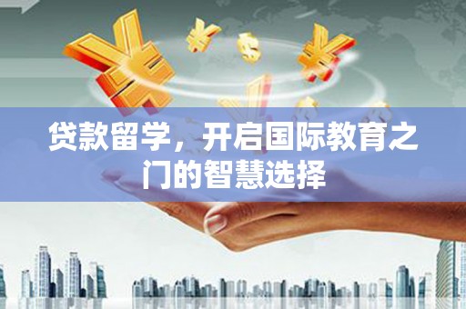 门源贷款留学，开启国际教育之门的智慧选择