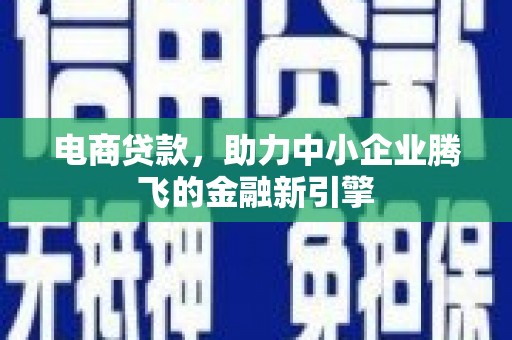 门源电商贷款，助力中小企业腾飞的金融新引擎