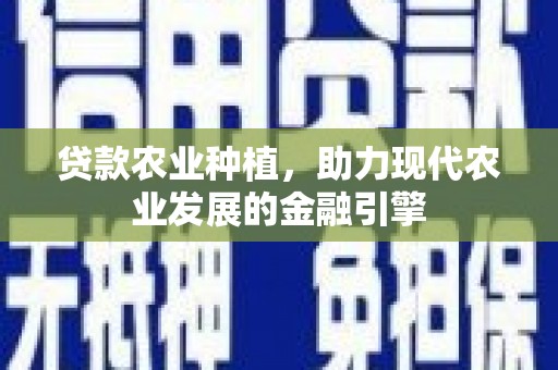 门源贷款农业种植，助力现代农业发展的金融引擎