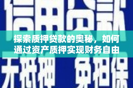 门源探索质押贷款的奥秘，如何通过资产质押实现财务自由