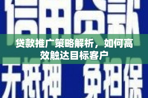 门源贷款推广策略解析，如何高效触达目标客户