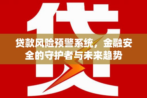 门源贷款风险预警系统，金融安全的守护者与未来趋势