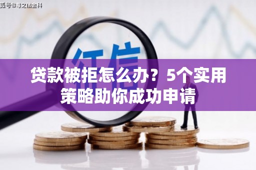门源贷款被拒怎么办？5个实用策略助你成功申请