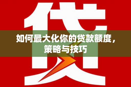 门源如何最大化你的贷款额度，策略与技巧