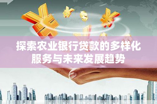 门源探索农业银行贷款的多样化服务与未来发展趋势