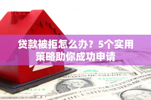 门源贷款被拒怎么办？5个实用策略助你成功申请